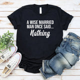 A Wise Married Man Once Said Nothing T-Shirt