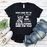 Don’t Ever Try to Get Inside My Head It’s Too F*cking Dark for You T-Shirt