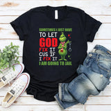 Sometimes I Just Have to Let God Fix It ‘Cause If I Fix It I Am Going to Jail T-Shirt