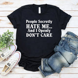People Secretly Hate Me And I Openly Don’t Care T-Shirt