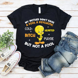 My Mother Didn’t Raise a Fool A Psychotic, Cold-Bitch Hearted Maybe, But Not a Fool T-Shirt