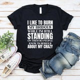 I Like to Burn My Bridges While I’m Still Standing on Them So People Know I’m Serious About My Crazy T-Shirt