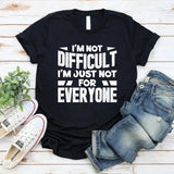 I’m Not Difficult, I’m Just Not For Everyone T-Shirt