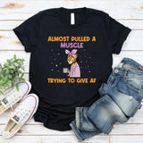 Almost Pulled a Muscle Trying to Give AF T-Shirt