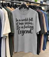 In A World Full Of Basic Bitches Be A Fucking Legend T-Shirt