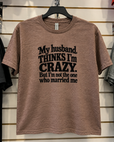My Husband Thinks I'm Crazy But I'm Not The One Who Married Me T-Shirt