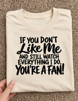 If You Don't Like Me And Still Watch Everything I Do You're A Fan T-Shirt
