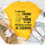 I Really Think Tossing and Turning at Night Should Be Counted as Exercise T-Shirt