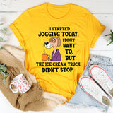 I Started Jogging Today I Didn’t Want To But The Ice Cream Truck Didn’t Stop T-Shirt