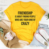 Friendship Is About Finding People Who Are Your Kind of Crazy T-Shirt