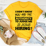 I Didn’t Know You Had The Authority To Judge Me. Is Jesus Hiring T-Shirt