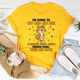 I’M GOING TO TRY AND ACT LIKE A NORMAL HAPPY, STABLE PERSON TODAY. WISH ME LUCK. T-Shirt