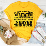 I Think I Was Born Irritated There’s No Way People Get on My Nerves This Much T-Shirt