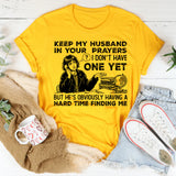 Keep My Husband in Your Prayers I Don’t Have One Yet, But He’s Obviously Having a Hard Time Finding Me T-Shirt