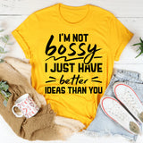 I’m Not Bossy, I Just Have Better Ideas Than You T-Shirt