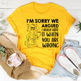 I’m Sorry We Argued I Really Hate It When You Are Wrong T-Shirt