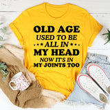 Old Age Used to Be All in My Head Now It’s in My Joints Too T-Shirt