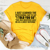 I Just Learned the Professional Way to Say ‘I Told You So’ T-Shirt
