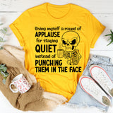 Giving Myself a Round of Applause for Staying Quiet Instead of Punching Them in the Face T-Shirt