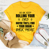 Go On, Keep Rolling Your Eyes, Maybe You’ll Find Your Brain Back There T-Shirt