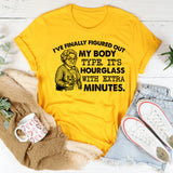 I’ve Finally Figured Out My Body Type It’s Hourglass with Extra Minutes T-Shirt