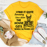 I Find It Quite Amazing How Clean the House Gets When I’m Pissed Off T-Shirt