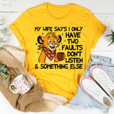 My Wife Says I Only Have Two Faults: Don’t Listen & Something Else T-Shirt
