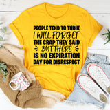 People Tend to Think I Will Forget the Crap They Said, But There Is No Expiration Date for Disrespect T-Shirt