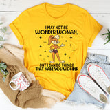 I MAY NOT BE WONDER WOMAN, BUT I CAN DO THINGS THAT MAKE YOU WONDER T-Shirt