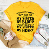 My Best Friend May Not Be My Sister by Blood, but She’s My Sister by Heart T-Shirt