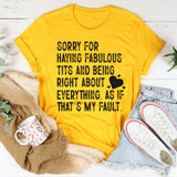 Sorry for Having Fabulous Tits and Being Right About Everything, As If That’s My Fault T-Shirt