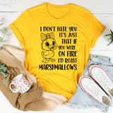 I Don’t Hate You It’s Just That If You Were on Fire I’d Roast Marshmallows T-Shirt