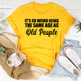 It’s So Weird Being the Same Age as Old People T-Shirt