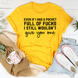 Even If I Had a Pocket Full of F*s I Still Wouldn’t Give You One T-Shirt