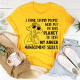 I Think Stupid People Were Put on This Planet to Test My Anger Management Skills T-Shirt