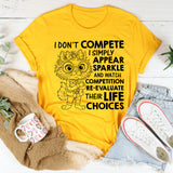 I Don’t Compete, I Simply Appear, Sparkle, and Watch Competition Re-Evaluate Their Life Choices T-Shirt