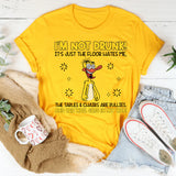 I’m Not Drunk! The Floor Hates Me, the Tables & Chairs Are Bullies, and the Wall Gets in My Way! T-Shirt