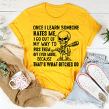 Once I Learn Someone Hates Me, I Go Out of My Way to Piss Them Off Even More Because That’s What Bitches Do T-Shirt