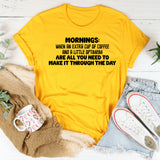 Mornings: When an Extra Cup of Coffee and a Little Optimism Are All You Need to Make It Through the Day T-Shirt