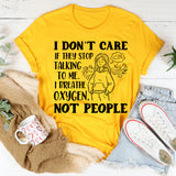 I Don’t Care If They Stop Talking to Me. I Breathe Oxygen, Not People T-Shirt