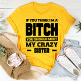 If You Think I’m A Bitch, You Should Meet My Crazy Sister T-Shirt