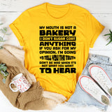 My Mouth Is Not A Bakery, I Don’t Sugar Coat Anything. If You Ask For My Opinion, I’m Going To Tell You The Truth. Don’t Be Mad When It’s Not What You Want To Hear T-Shirt