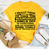 I Really Think It’s Time to Take the Warning Labels Off of Everything and Let Stupidity Work Itself Out of the Gene Pool T-Shirt