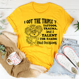 I Got the Triple T: Tattoos, Trauma, and a Talent for Making Bad Decisions T-Shirt