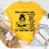 Being a Woman Is Hard You Always Want to Buy Something, Slap Someone, Lose Weight and Eat Something Sweet T-Shirt