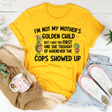 I’m Not My Mother’s Golden Child, But I Was the First One She Thought of When the Cops Showed Up T-Shirt