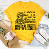 It’s Never Too Late to Be What You Want to Be. Unless You Want to Be Younger Then You’re F***ed T-Shirt