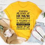 Warning: My Sense Of Humor May Hurt Your Feelings Or Offend You. I Suggest You Suck It Up, I Change For No One T-Shirt