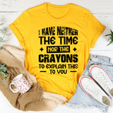 I Have Neither The Time Nor The Crayons To Explain This To You T-Shirt
