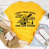 I Don’t Fear Aging, I Fear Stairs, Small Fonts, and Low Chairs T-Shirt